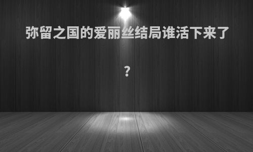 弥留之国的爱丽丝结局谁活下来了?