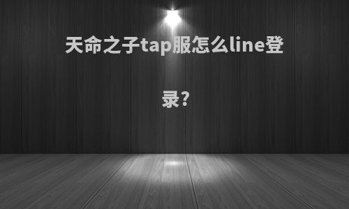 天命之子tap服怎么line登录?