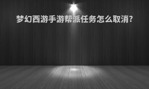 梦幻西游手游帮派任务怎么取消?