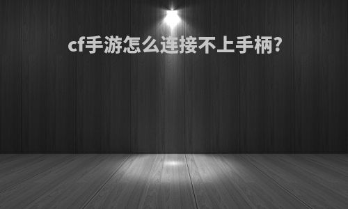 cf手游怎么连接不上手柄?