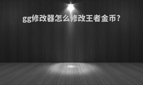 gg修改器怎么修改王者金币?