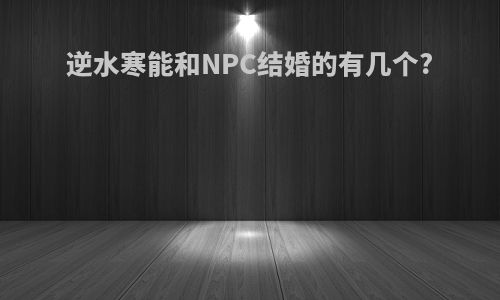 逆水寒能和NPC结婚的有几个?