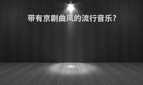 带有京剧曲风的流行音乐?