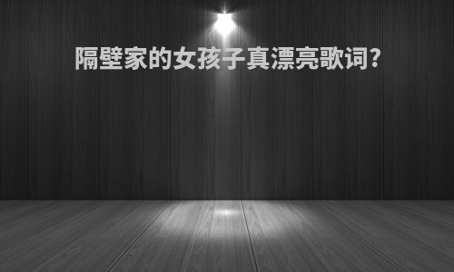 隔壁家的女孩子真漂亮歌词?