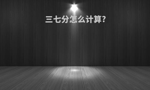 三七分怎么计算?