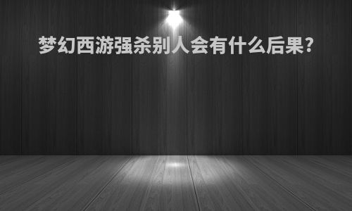 梦幻西游强杀别人会有什么后果?