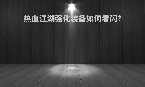 热血江湖强化装备如何看闪?
