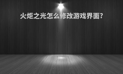 火炬之光怎么修改游戏界面?