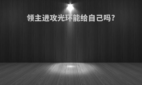 领主进攻光环能给自己吗?