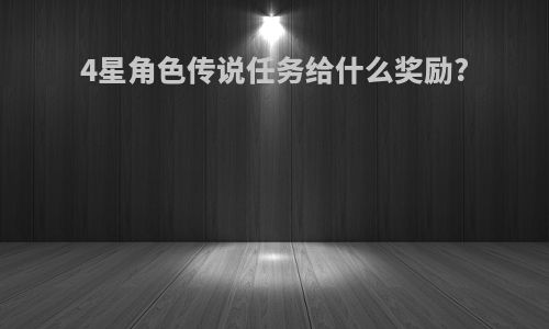 4星角色传说任务给什么奖励?