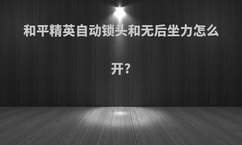 和平精英自动锁头和无后坐力怎么开?