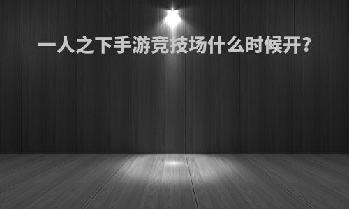 一人之下手游竞技场什么时候开?