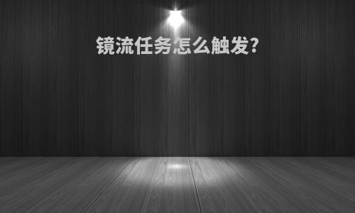 镜流任务怎么触发?