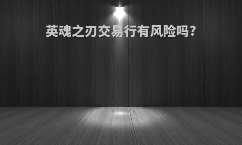 英魂之刃交易行有风险吗?
