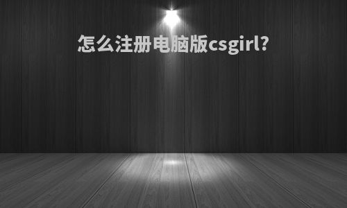 怎么注册电脑版csgirl?