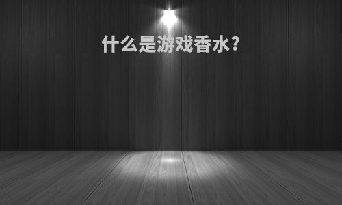 什么是游戏香水?