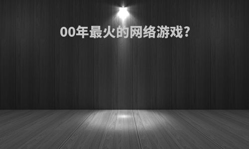 00年最火的网络游戏?