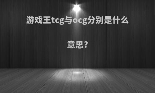 游戏王tcg与ocg分别是什么意思?