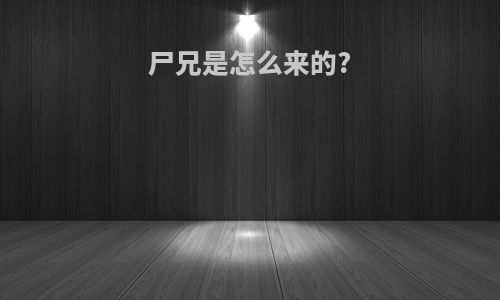 尸兄是怎么来的?