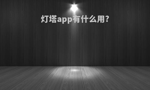 灯塔app有什么用?