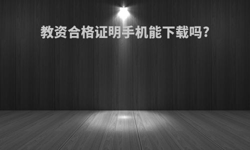 教资合格证明手机能下载吗?