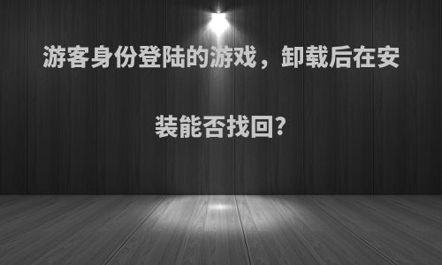 游客身份登陆的游戏，卸载后在安装能否找回?