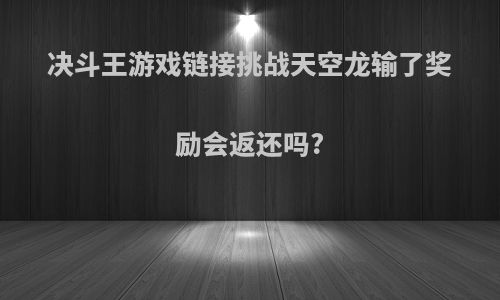 决斗王游戏链接挑战天空龙输了奖励会返还吗?
