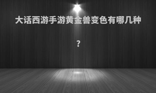 大话西游手游黄金兽变色有哪几种?