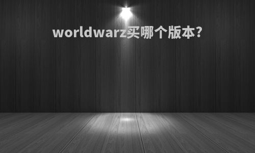 worldwarz买哪个版本?