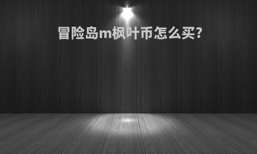 冒险岛m枫叶币怎么买?