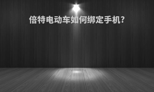 倍特电动车如何绑定手机?