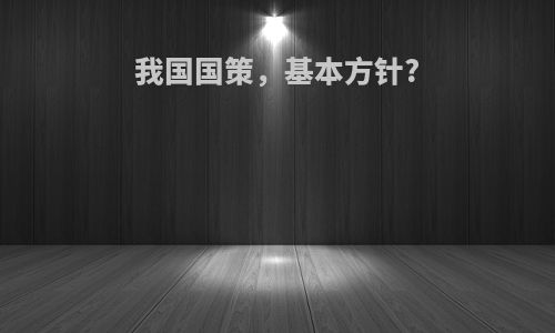 我国国策，基本方针?