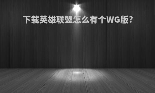 下载英雄联盟怎么有个WG版?