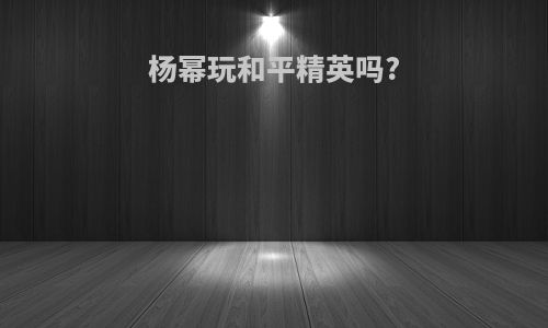 杨幂玩和平精英吗?