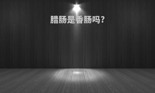 腊肠是香肠吗?