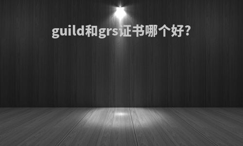 guild和grs证书哪个好?
