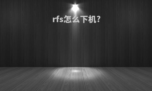 rfs怎么下机?