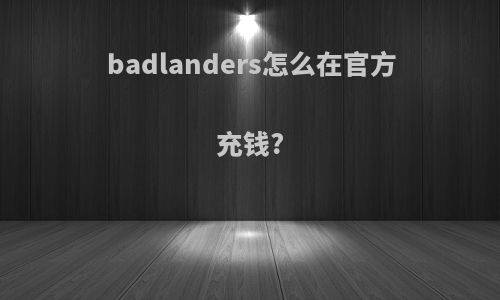 badlanders怎么在官方充钱?