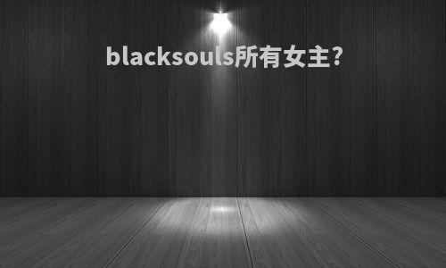 blacksouls所有女主?