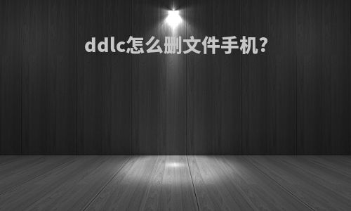 ddlc怎么删文件手机?