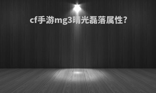 cf手游mg3晴光磊落属性?