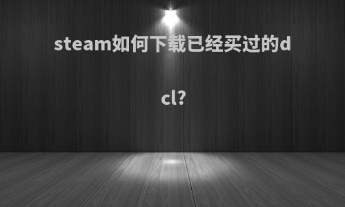 steam如何下载已经买过的dcl?
