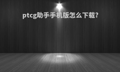 ptcg助手手机版怎么下载?