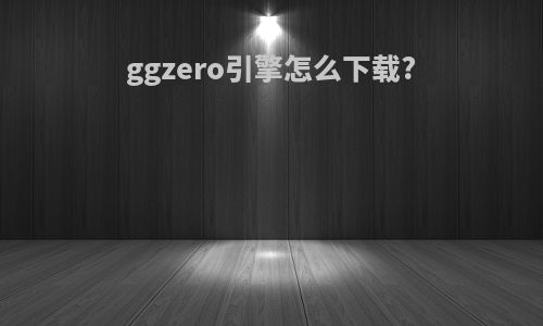 ggzero引擎怎么下载?