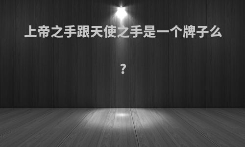 上帝之手跟天使之手是一个牌子么?