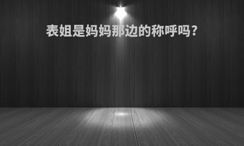 表姐是妈妈那边的称呼吗?