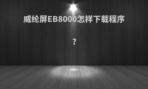 威纶屏EB8000怎样下载程序?
