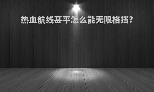 热血航线甚平怎么能无限格挡?