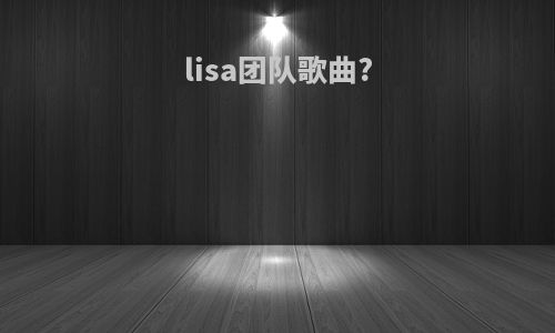 lisa团队歌曲?