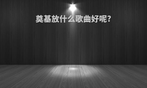 奠基放什么歌曲好呢?